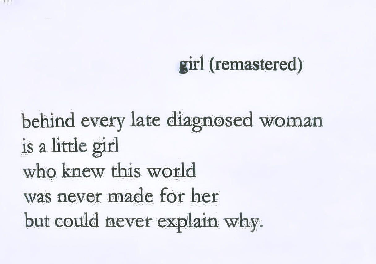 Photo of poem by Jessica Jocelyn in her book girl (remastered). It reads: behind every late diagnosed woman/ is a little girl/ who knew this world/ was never made for her/ but could never explain why.
