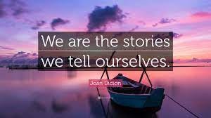 We Are the Stories We Tell Ourselves