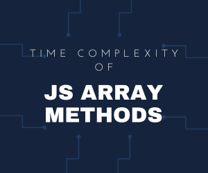 Understanding the JavaScript Array Methods and their Time Complexity ...