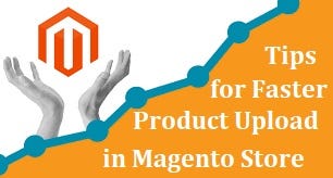 How you can Product Upload faster in Magento Store