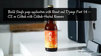 Build Single page application with React and Django Part 14 — CI on Github with Github-Hosted…