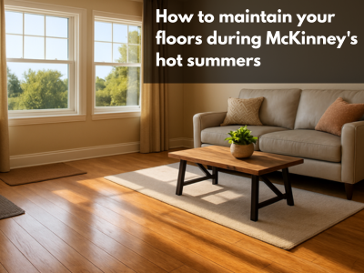 How to maintain your floors during McKinney’s hot summers