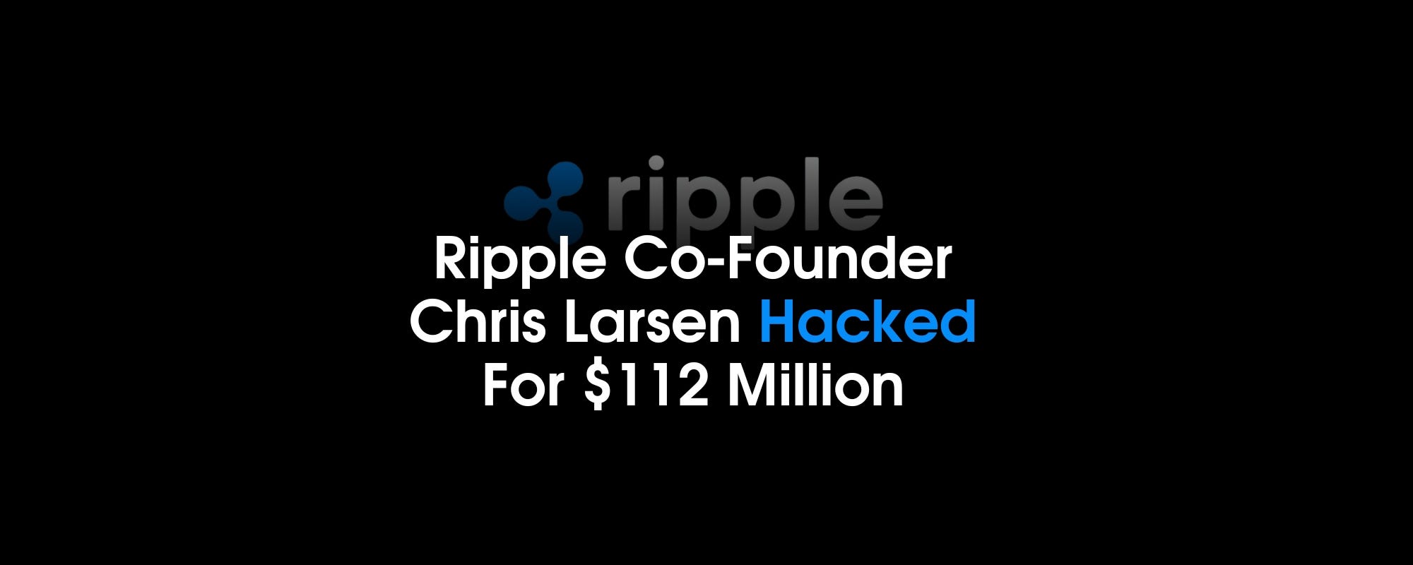 Ripple Co-Founder Chris Larsen Hacked For $112 Million | by Paul Bennett |  Coinmonks | Medium