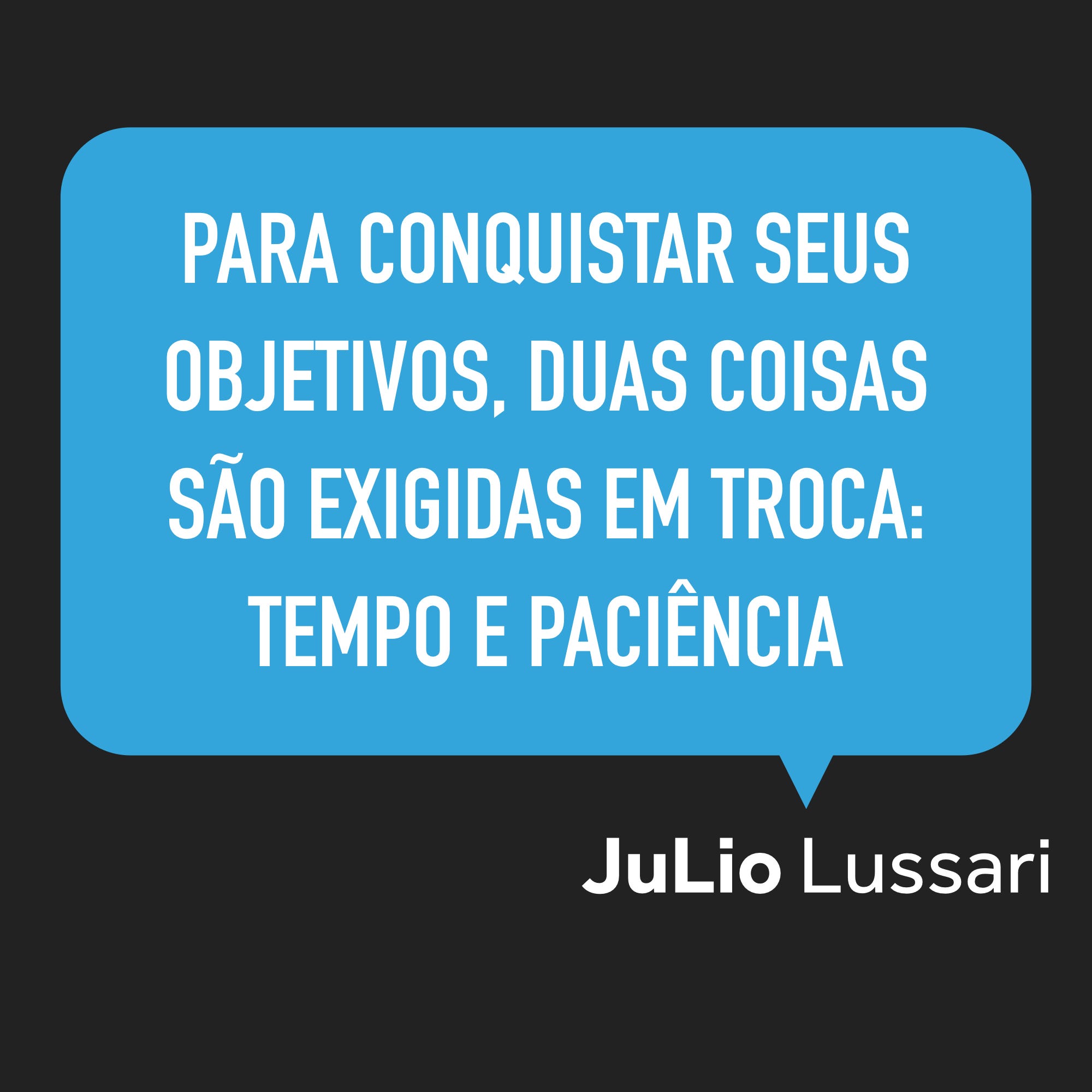 PARA CONQUISTAR SEUS OBJETIVOS, DUAS COISAS SÃO EXIGIDAS EM TROCA: TEMPO E  PACIÊNCIA, by JuLio Lussari