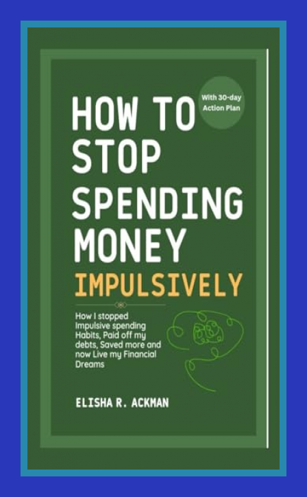 How To Stop Spending Habits Elisha R. Ackman: How to Stop Spending Money Impulsively: How I stopped