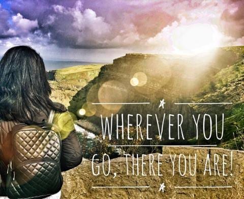 Wherever you go, there you are!. Why do we travel? Or change jobs