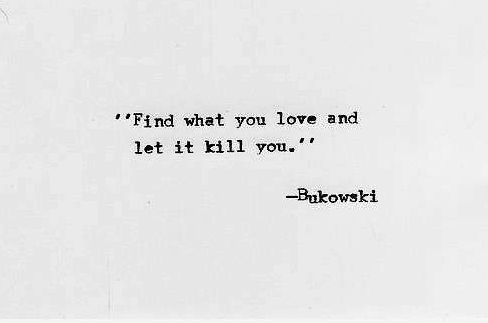 Find What You Love And Let It Kill You