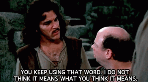 Inigo Montoya from The Princess Bride says “You keep using that word. I do not think it means what you think it means.”