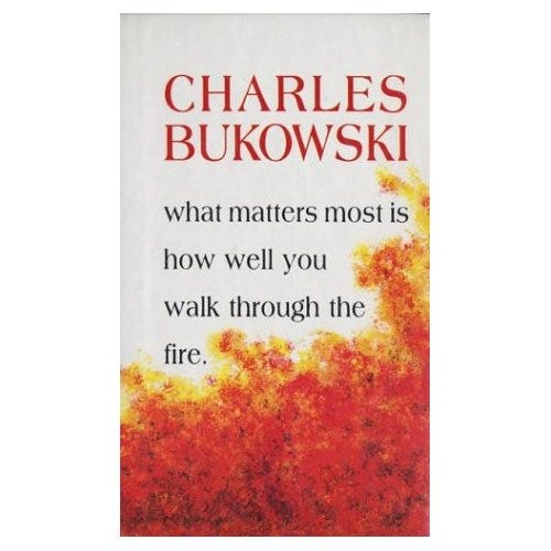 Book Recommendation: What Matters Most Is How Well You Walk Through the  Fire by Charles Bukowski | by Mahvash Mossaed | Thrive Global | Medium