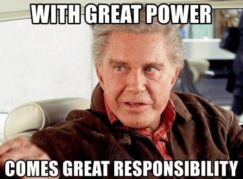 With great power comes great responsibility.