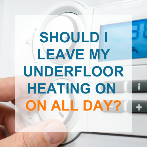 Should I Leave my Underfloor Heating on all day? Underfloor Heating