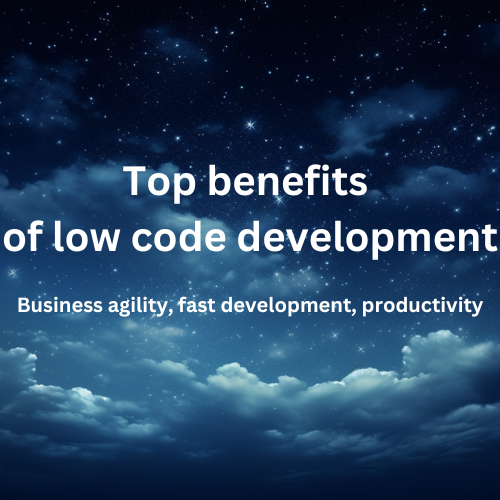 Top benefits of low code development — business agility, faster ...