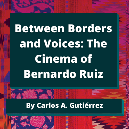 Between Borders and Voices: The Cinema of Bernardo Ruiz