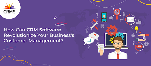 How Can CRM Software Revolutionize Your Business’s Customer Management ...