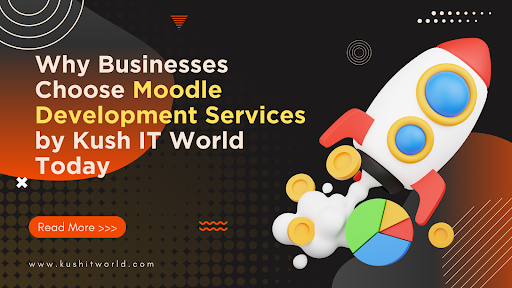 Why Businesses Choose Moodle Development Services by Kush IT World Today