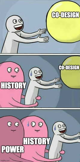 Three-panel cartoon about barriers to co-design. Panel 1: A person reaches happily toward a big yellow ball labelled “Co-design”. Panel 2: A large pink figure labelled “History” holds the person back, while the person still reaches for “Co-design”, now sweating. Panel 3: Another pink figure labelled “Power” joins “History” to hold the person back, preventing them from reaching “Co-design”.