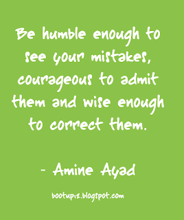 Be humble to see your mistakes, courageous to admit them