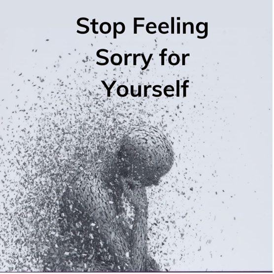What Is Feeling Sorry For Yourself Stop feeling sorry for yourself. “The aim of life is self-development