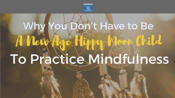 Why You Don’t Have to Be a New Age Hippie Moon-Child to Practice