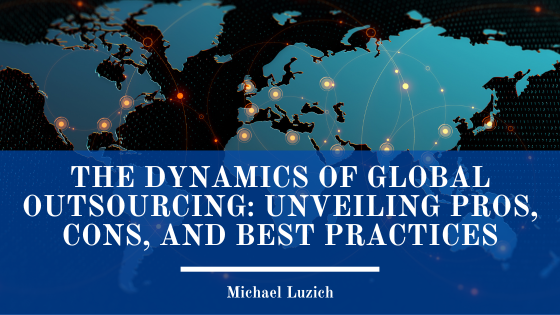 The Dynamics of Global Outsourcing: Unveiling Pros, Cons, and Best Practices  by Michael Luzich 