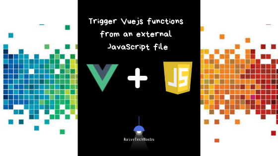 Trigger Vuejs functions from an external javascript file | by NaiveTech |  Medium