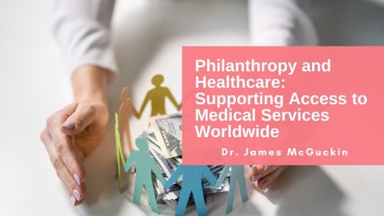 Philanthropy and Healthcare: Supporting Access to Medical Services  Worldwide | by Dr. James Mcguckin | Feb, 2024 | Medium