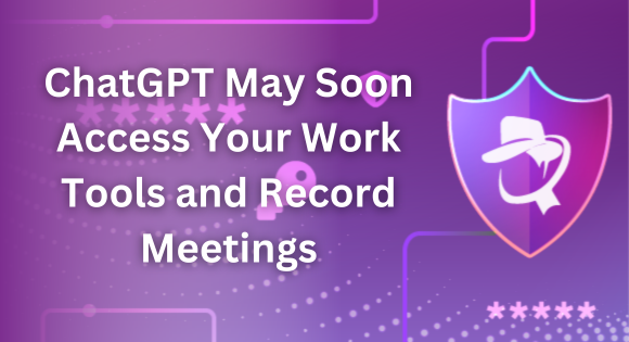 ChatGPT May Soon Access Your Work Tools and Record Meetings