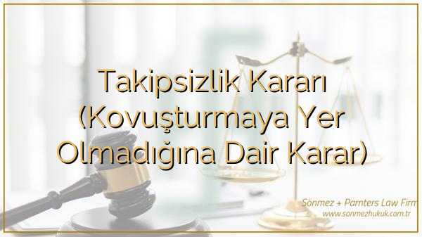 Takipsizlik Kararı (Kovuşturmaya Yer Olmadığına Dair Karar)