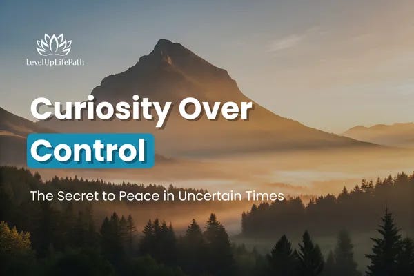 Curiosity Over Control: The Secret to Peace in Uncertain Times
