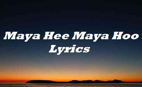 Maya Hee Maya Hoo Maya Ha Maya Haha Maya Hee Maya Hoo Lyrics - rtmail lyrics - Medium