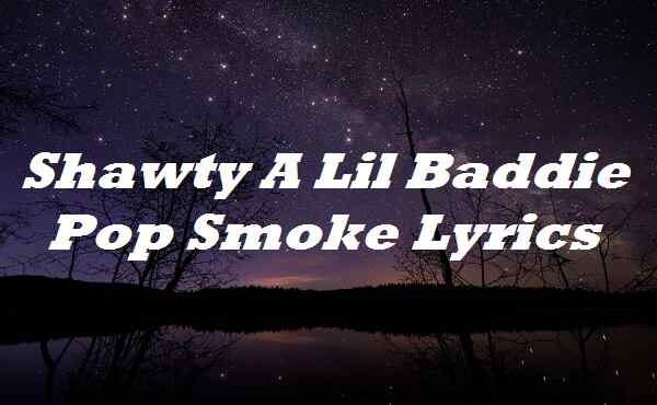 Shawty A Lil Baddie Pop Smoke Lyrics, by Lyricsplace