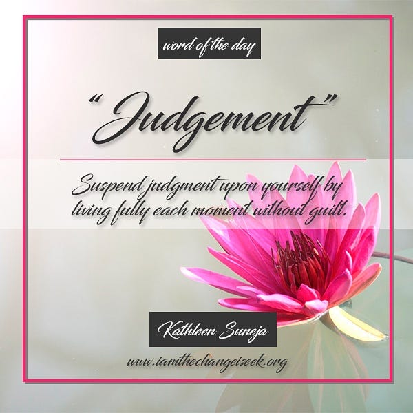 “Judgement" "Suspend judgement upon yourself by living fully each