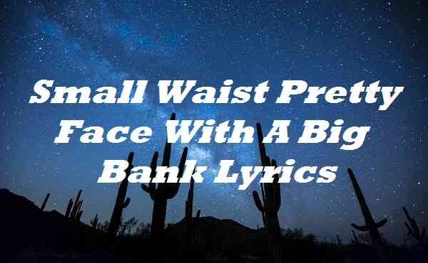 Small Waist Pretty Face With A Big Bank Lyrics, by cdmail lyrics