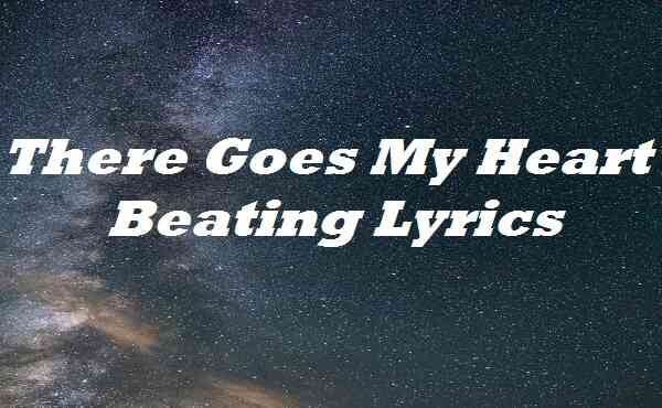 There Goes My Heart Beating Cause You Are The Reason There Goes My Heart Beating Lyrics - Jmail lyrics - Medium