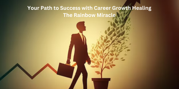Your Path to Success with Career Growth Healing The Rainbow Miracle ...