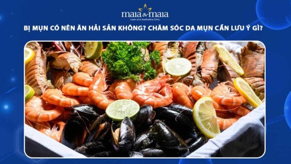 Bị mụn có nên ăn hải sản không? Lưu ý khi chăm sóc da mụn🦀