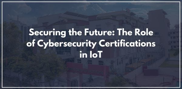 Securing the Future: The Role of Cybersecurity Certifications in IoT ...