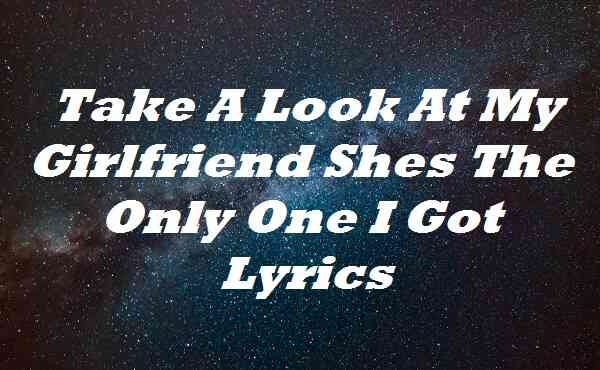 Take A Look At My Girlfriend Shes The Only One I Got Lyrics | by