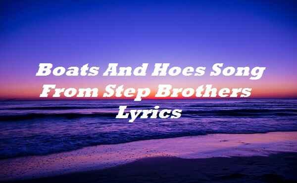 Step Brothers Boats And Hoes Picture Lyrics Boats And Hoes Song From Step Brothers Lyrics | by Lyricsplace | Medium