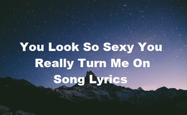 You Look So Sexy You Really Turn Me On Song Lyrics | by Udaykumar | Medium