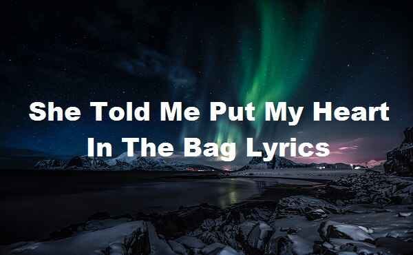 She Told Me Put My Heart In The Bag Lyrics | by Udaykumar | Medium