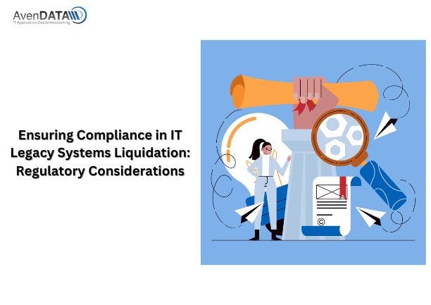 Ensuring Compliance in IT Legacy Systems Liquidation: Regulatory ...