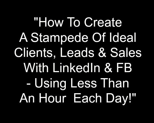How To Create A Stampede Of Ideal Clients, Leads & Sales With LinkedIn & FB Using Less Than An Hour…