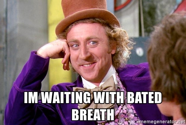 Waited with bated breath. Waited with bated breath