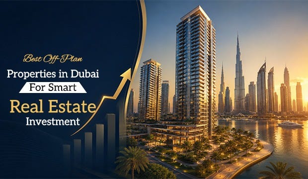 Best Off-Plan Properties in Dubai for Smart Real Estate Investment