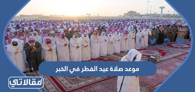موعد صلاة عيد الفطر في الخبر 2023 توقيت صلاة العيد في الخبر 1444 | by  مقالاتي | موقع مقالاتي | Medium