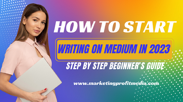 How To Start Writing on Medium in 2023: Step by Step Beginner’s Guide