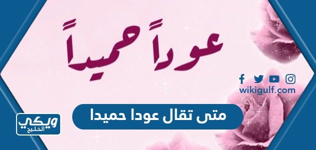 متى تقال عودا حميدا | by ويكي الخليج | Medium