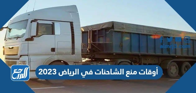 أوقات منع الشاحنات في الرياض 2023 | by موقع المرجع | Medium