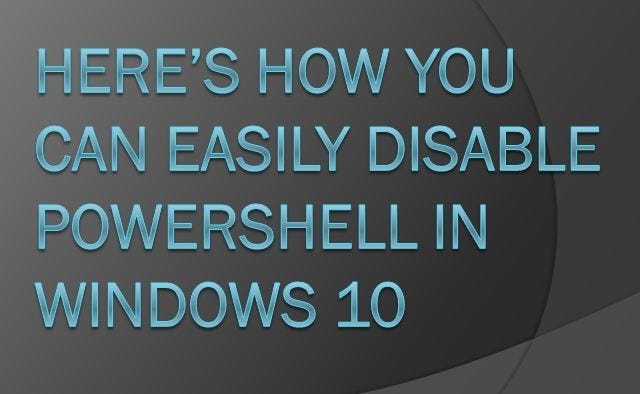 HERE’S HOW YOU CAN EASILY DISABLE POWERSHELL IN WINDOWS 10 | by Cheryl ...